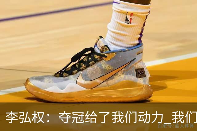 李弘权：夺冠给了我们动力 我们知道了通过自己的努力能达成目标