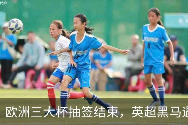 欧洲三大杯抽签结束，英超黑马遇弱旅，66个正赛名额等待争夺
