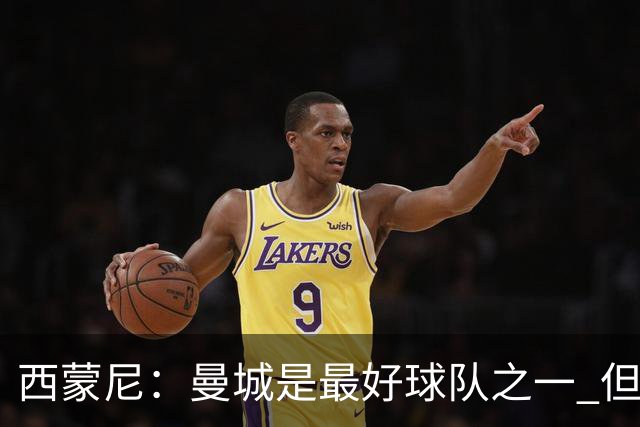 西蒙尼：曼城是最好球队之一 但我们能与他们比拼