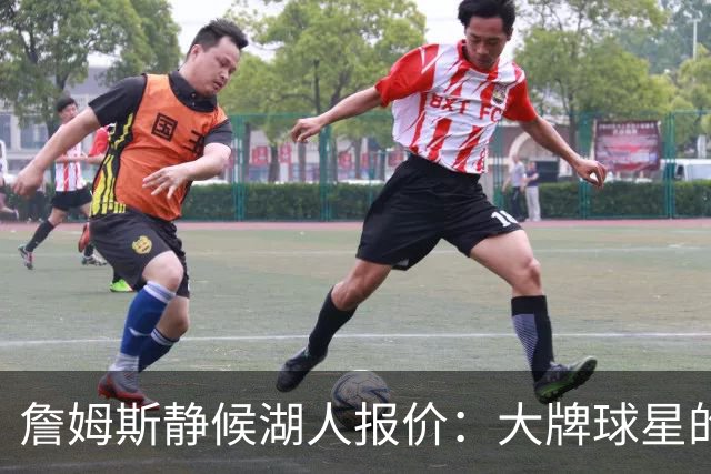 詹姆斯静候湖人报价：大牌球星的谈判艺术！
