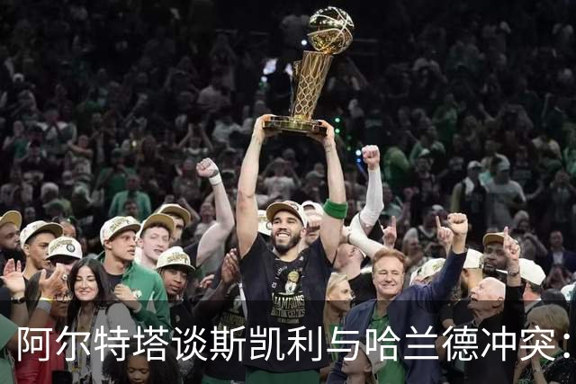 阿尔特塔谈斯凯利与哈兰德冲突：他是竞争者