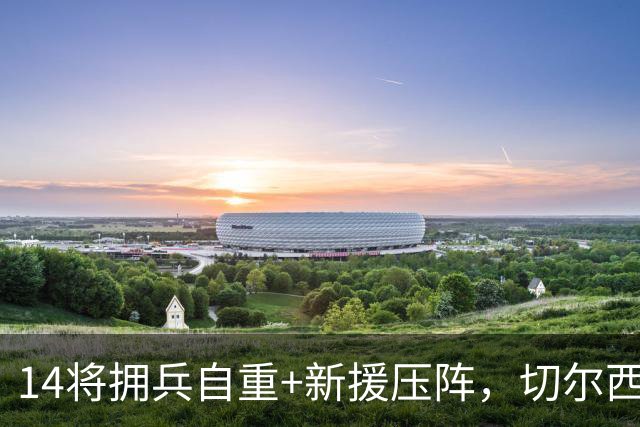 14将拥兵自重+新援压阵，切尔西防线大洗牌，谁留谁走尘埃将定